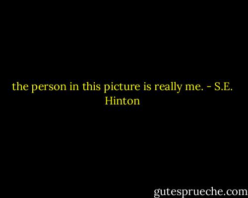 the person in this picture is really me. - S.E. Hinton