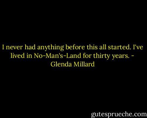 I never had anything before this all started. I've lived in No-Man's-Land for thirty years. - Glenda Millard