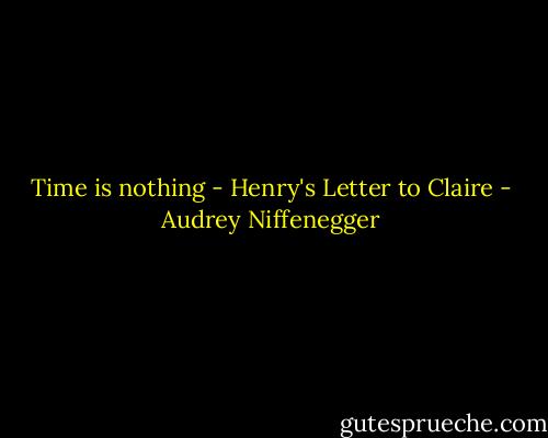 Time is nothing - Henry's Letter to Claire - Audrey Niffenegger
