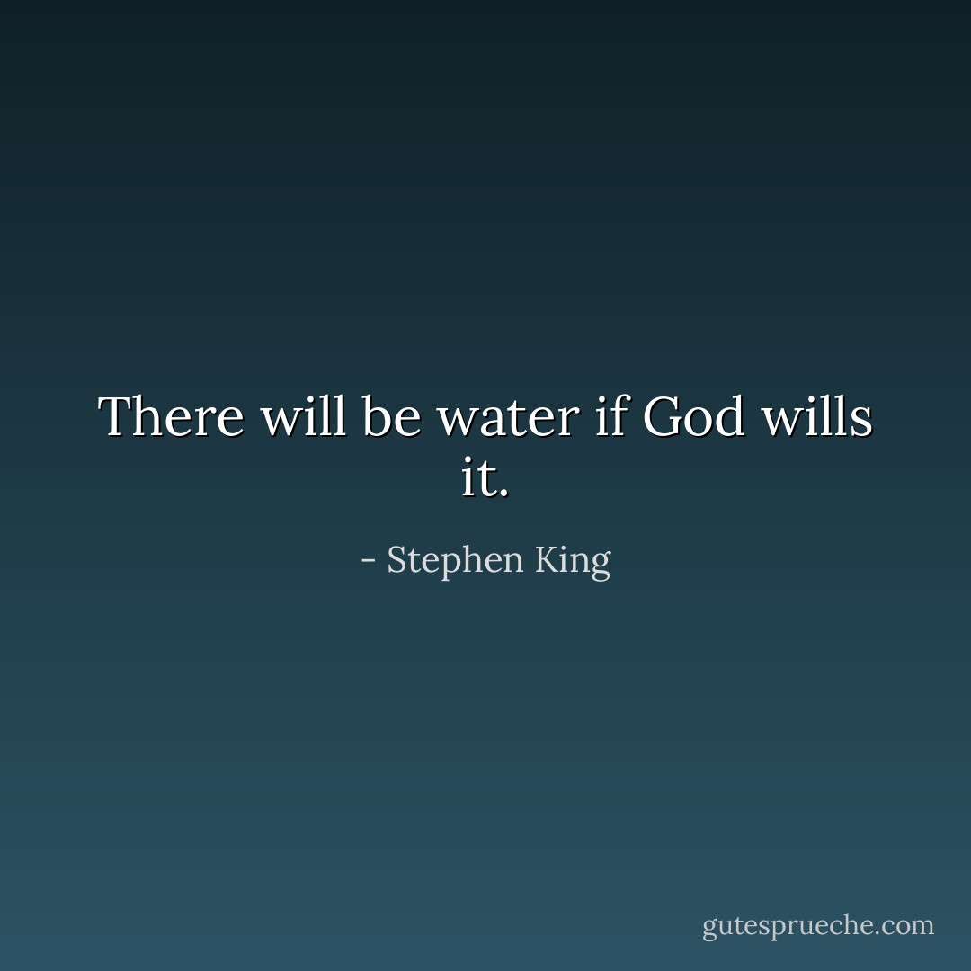 There will be water if God wills it. - Stephen King