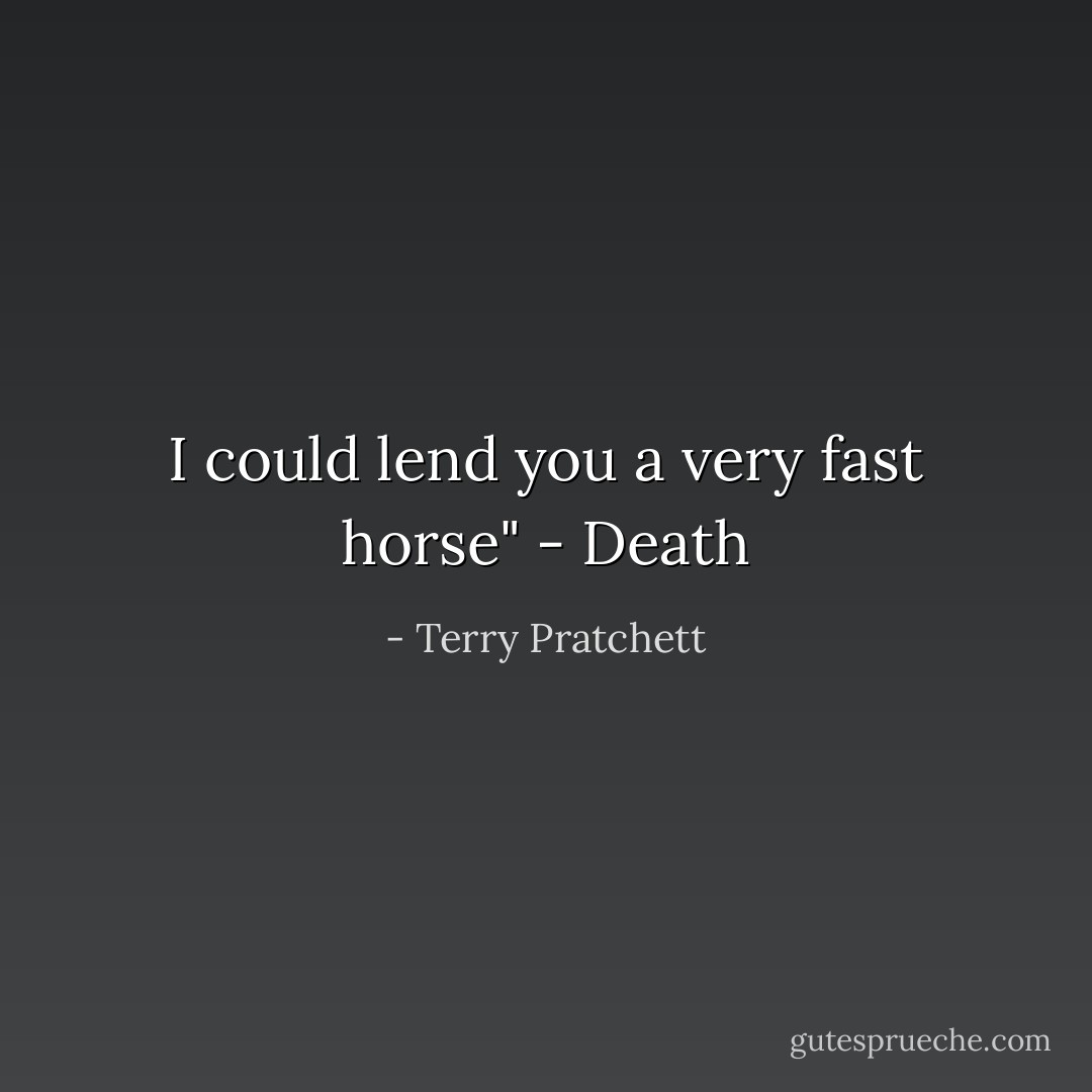 I could lend you a very fast horse" - Death - Terry Pratchett