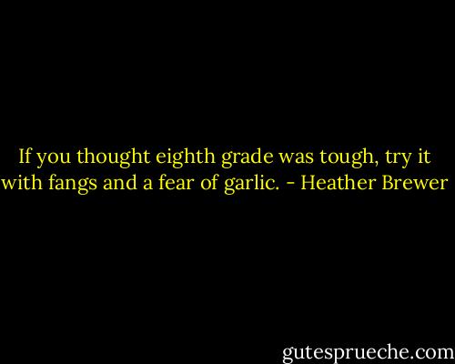 If you thought eighth grade was tough, try it with fangs and a fear of garlic. - Heather Brewer