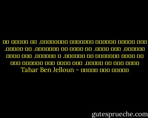 كان الليل ماثلاّ ليذكرنا بهشاشتنا. ان نقاوم ما أمكننا. ألا نسقط. أن نوصد كل الابواب. أن نتصلب. أن نفرغ أذهاننا من الماضي. أ ننظفها. ألا نترك أثرا منه في الرأس. ألا ننظر الى الوراء وان نتعلم ألا نتذكر - Tahar Ben Jelloun