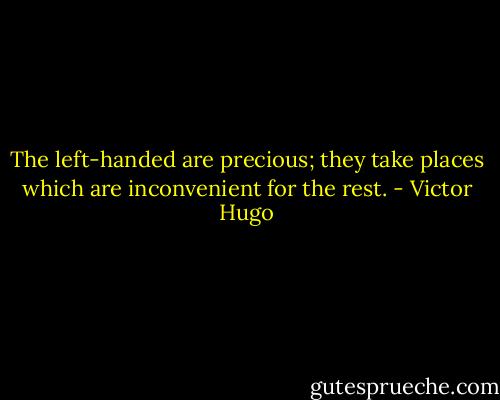 The left-handed are precious; they take places which are inconvenient for the rest. - Victor Hugo