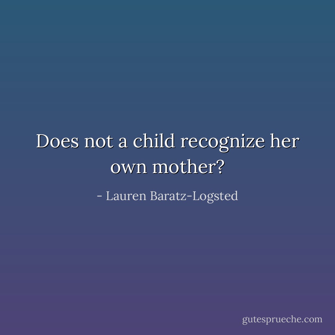 Does not a child recognize her own mother? - Lauren Baratz-Logsted