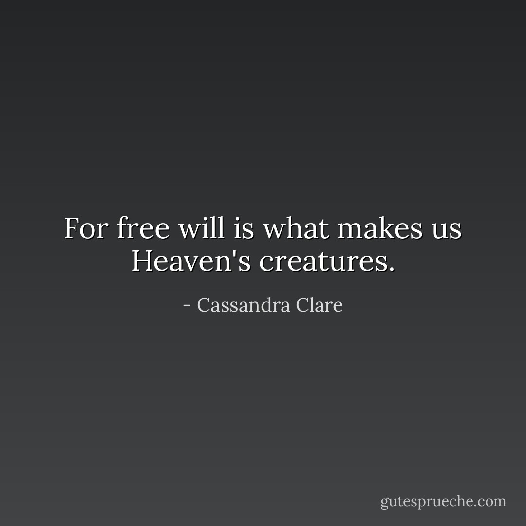 For free will is what makes us Heaven's creatures. - Cassandra Clare