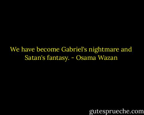 We have become Gabriel's nightmare and Satan's fantasy. - Osama Wazan