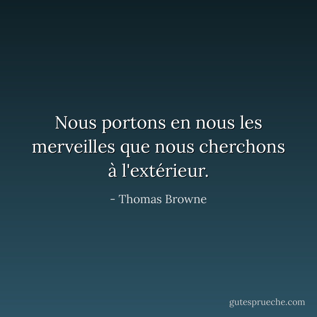 Nous portons en nous les merveilles que nous cherchons à l'extérieur. - Thomas Browne