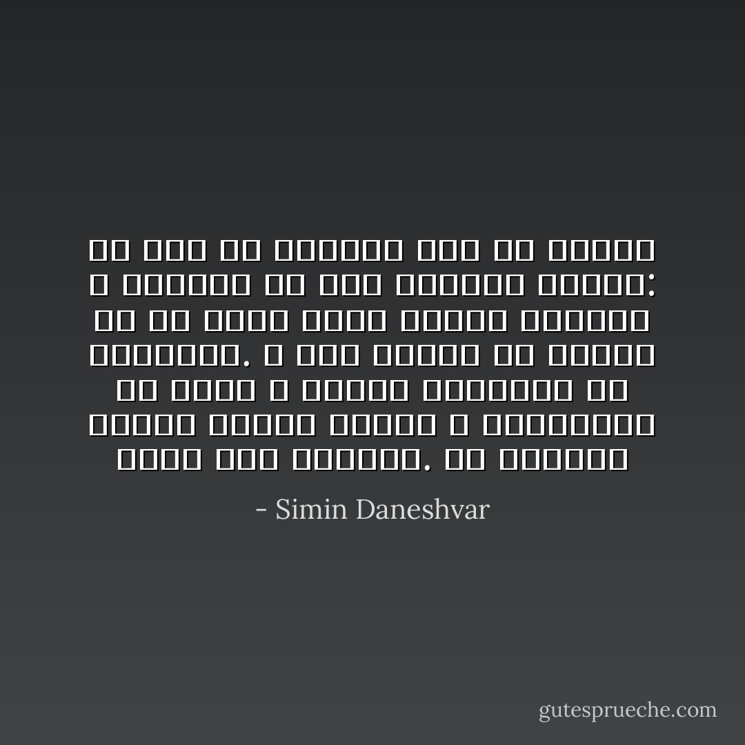 گریه نکن خواهرم. در خانه‌ات درختی خواهد رویید و درخت‌هایی در شهرت و بسیار درختانب در سرزمینت. و باد پیغام هر درختی را به درخت دیگر خواهد رسانید و درخت‌ها از باد خواهند پرسید: در راه که می‌آمدی سحر را ندیدی - Simin Daneshvar