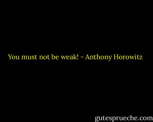 You must not be weak! - Anthony Horowitz