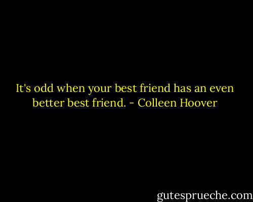 It's odd when your best friend has an even better best friend. - Colleen Hoover