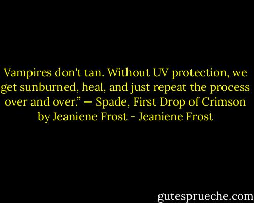 Vampires don't tan. Without UV protection, we get sunburned, heal, and just repeat the process over and over.” — Spade, First Drop of Crimson by Jeaniene Frost - Jeaniene Frost