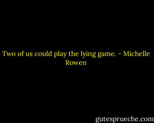 Two of us could play the lying game. - Michelle Rowen