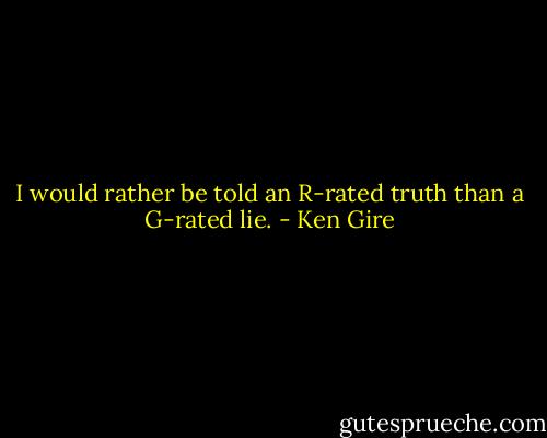 I would rather be told an R-rated truth than a G-rated lie. - Ken Gire