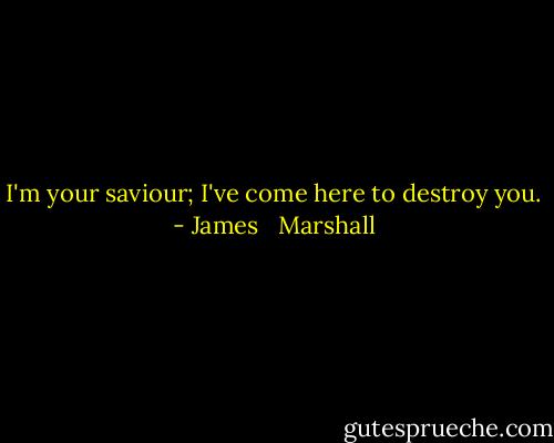 I'm your saviour; I've come here to destroy you. - James   Marshall