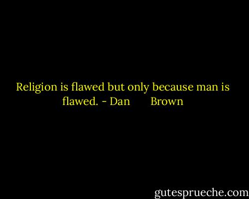 Religion is flawed but only because man is flawed. - Dan       Brown