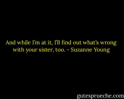 And while I’m at it, I’ll find out what’s wrong with your sister, too. - Suzanne Young