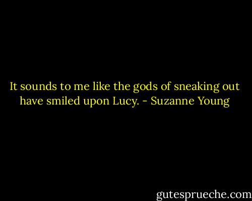 It sounds to me like the gods of sneaking out have smiled upon Lucy. - Suzanne Young
