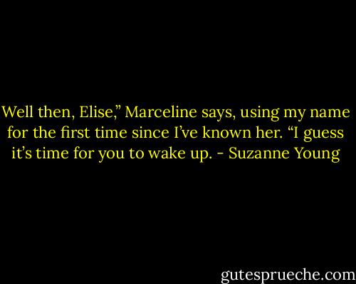 Well then, Elise,” Marceline says, using my name for the first time since I’ve known her. “I guess it’s time for you to wake up. - Suzanne Young