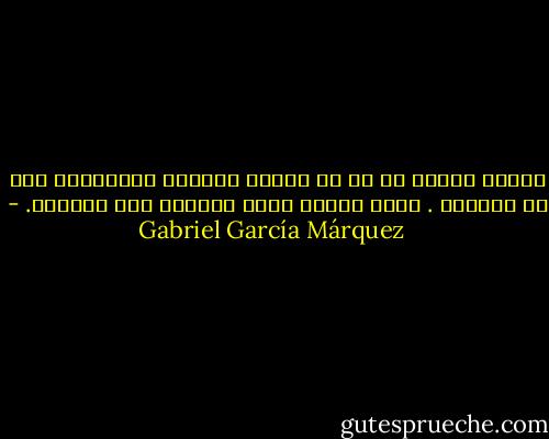 أشياء كثيرة لا بد من صنعها وبيعها للأغنياء قبل أن يموتوا . إنهم جميعا مرضى يوشكون على الهلاك. - Gabriel García Márquez