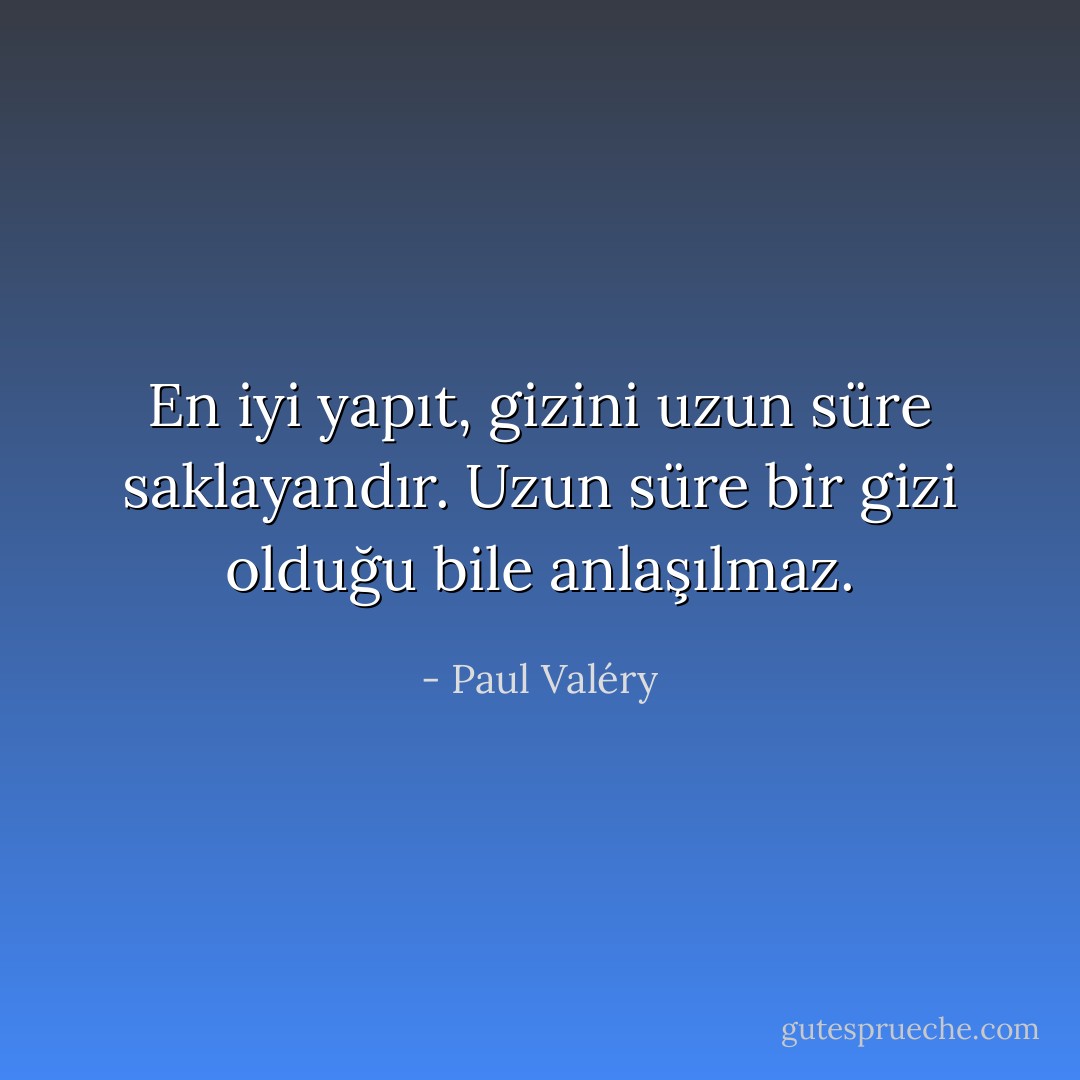 En iyi yapıt, gizini uzun süre saklayandır. Uzun süre bir gizi olduğu bile anlaşılmaz. - Paul Valéry