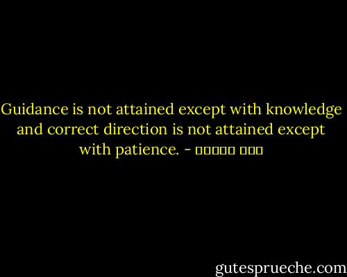 Guidance is not attained except with knowledge and correct direction is not attained except with patience. - ابن تيمية