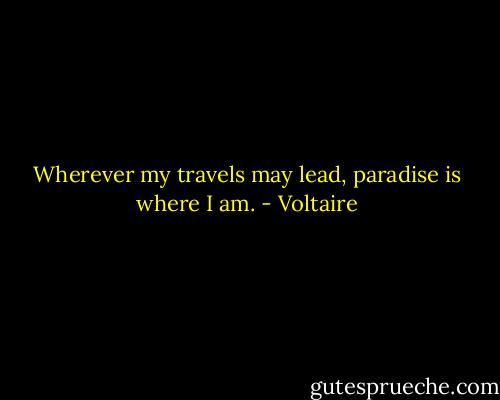 Wherever my travels may lead, paradise is where I am. - Voltaire