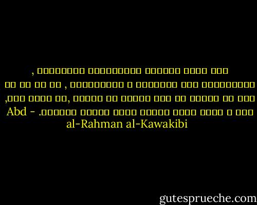 وقد أجمع الكتاب السياسيون المدققون , بالاستناد علي التاريخ و الاستقراء , من أن ما من أمة أو عائلة أو شخص تنطّع في الدين ,أي تشدد فيه, إلا و اختل نظام دنياه وخسر أولاه وعقباه. - Abd al-Rahman al-Kawakibi