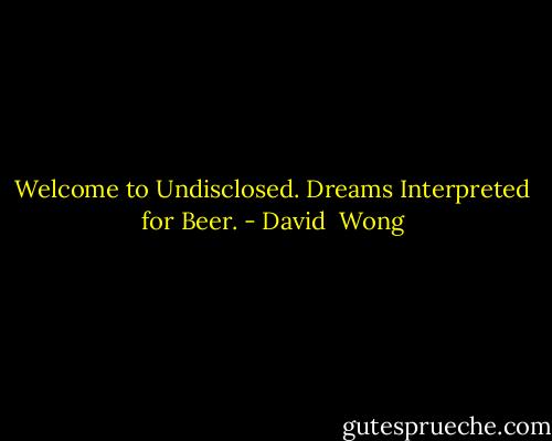 Welcome to Undisclosed. Dreams<br />Interpreted for Beer. - David  Wong