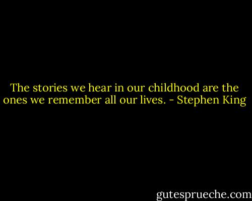 The stories we hear in our childhood are the ones we remember all our lives. - Stephen King