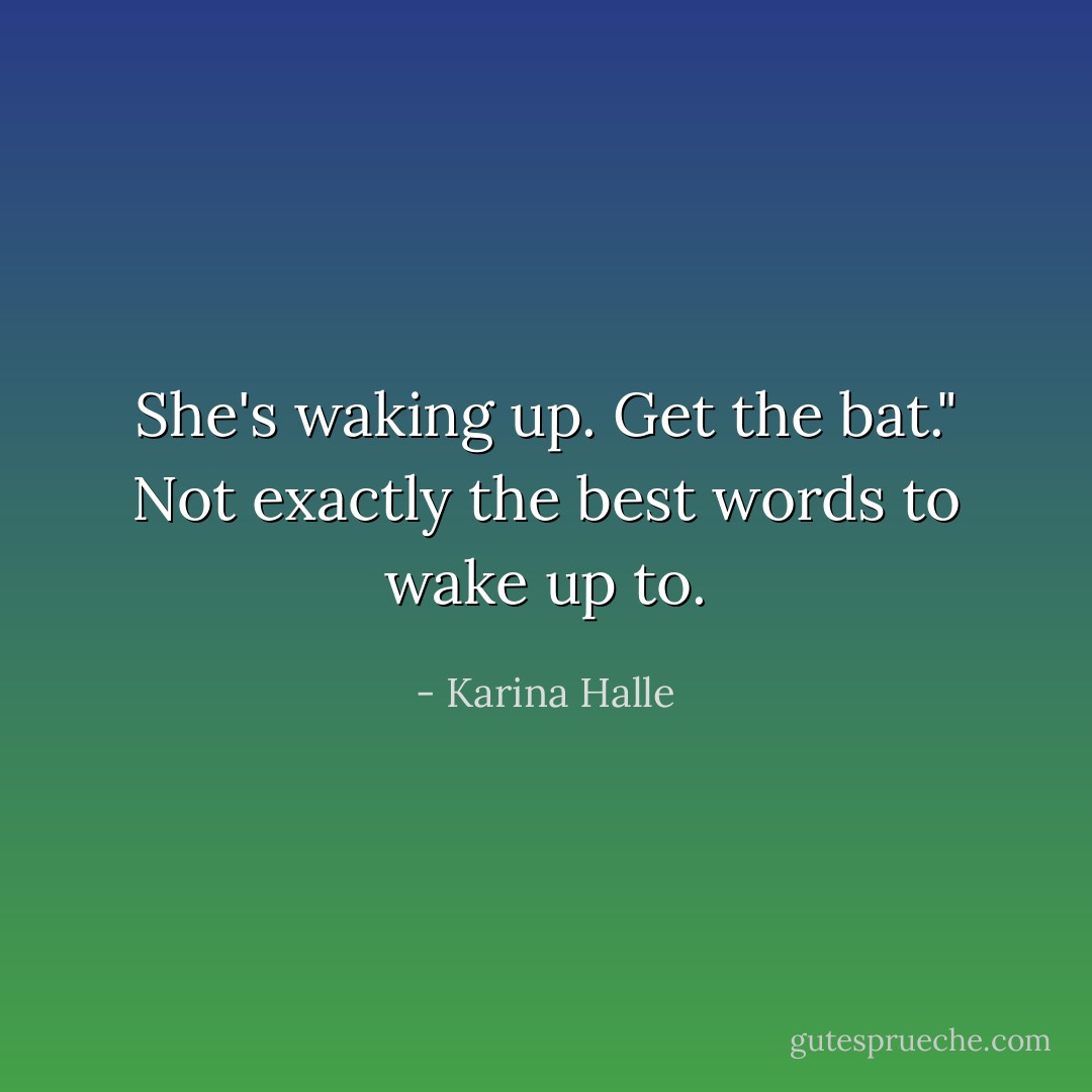 She's waking up. Get the bat." Not exactly the best words to wake up to. - Karina Halle