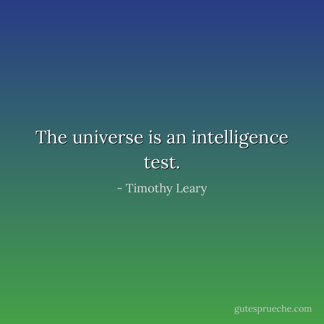 The universe is an intelligence test. - Timothy Leary