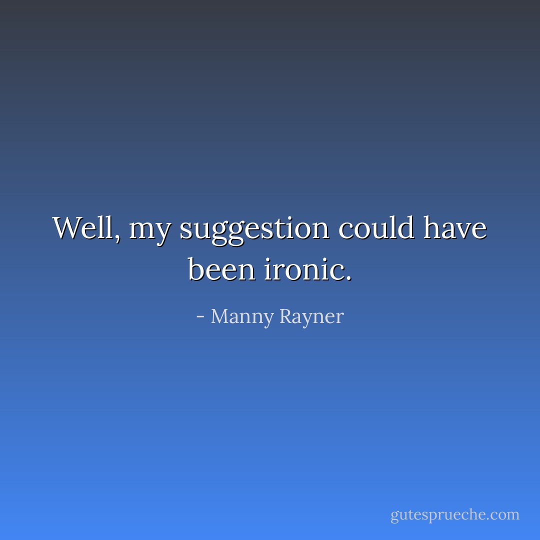 Well, my suggestion could have been ironic. - Manny Rayner