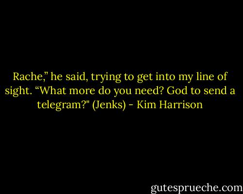 Rache,” he said, trying to get into my line of sight. “What more do you need? God to send a telegram?" (Jenks) - Kim Harrison