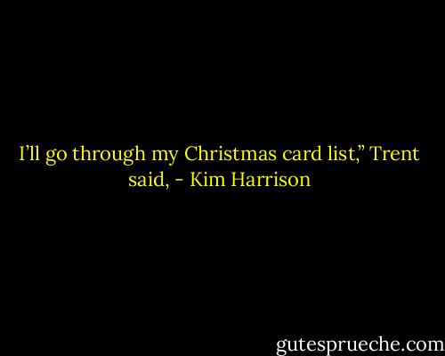 I’ll go through my Christmas card list,” Trent said, - Kim Harrison