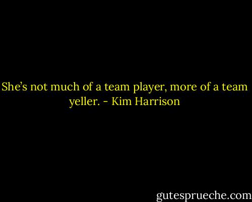 She’s not much of a team player, more of a team yeller. - Kim Harrison