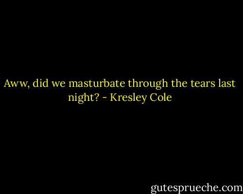 Aww, did we masturbate through the tears last night? - Kresley Cole