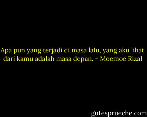 Apa pun yang terjadi di masa lalu, yang aku lihat dari kamu adalah masa depan. - Moemoe Rizal