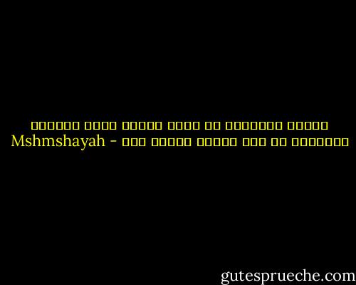 عندما تطالبني أن أكون امرأة تحوذ الكمال أجبرتني أن أرى مواطن النقص فيك - Mshmshayah