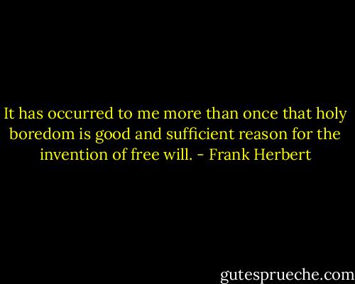 It has occurred to me more than once that holy boredom is good and sufficient reason for the invention of free will. - Frank Herbert