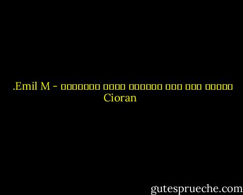 الخلق كان أول ممارسة لفعل التخريب - Emil M. Cioran