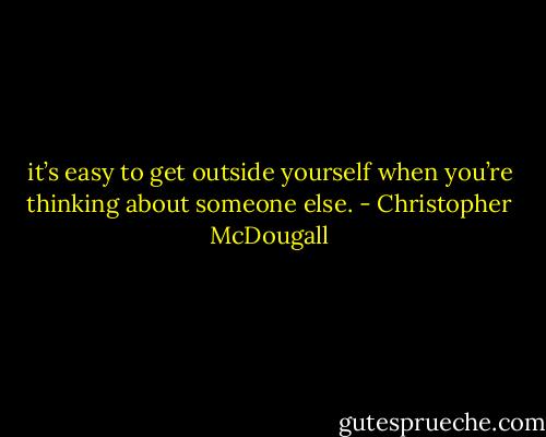 it’s easy to get outside yourself when you’re thinking about someone else. - Christopher McDougall