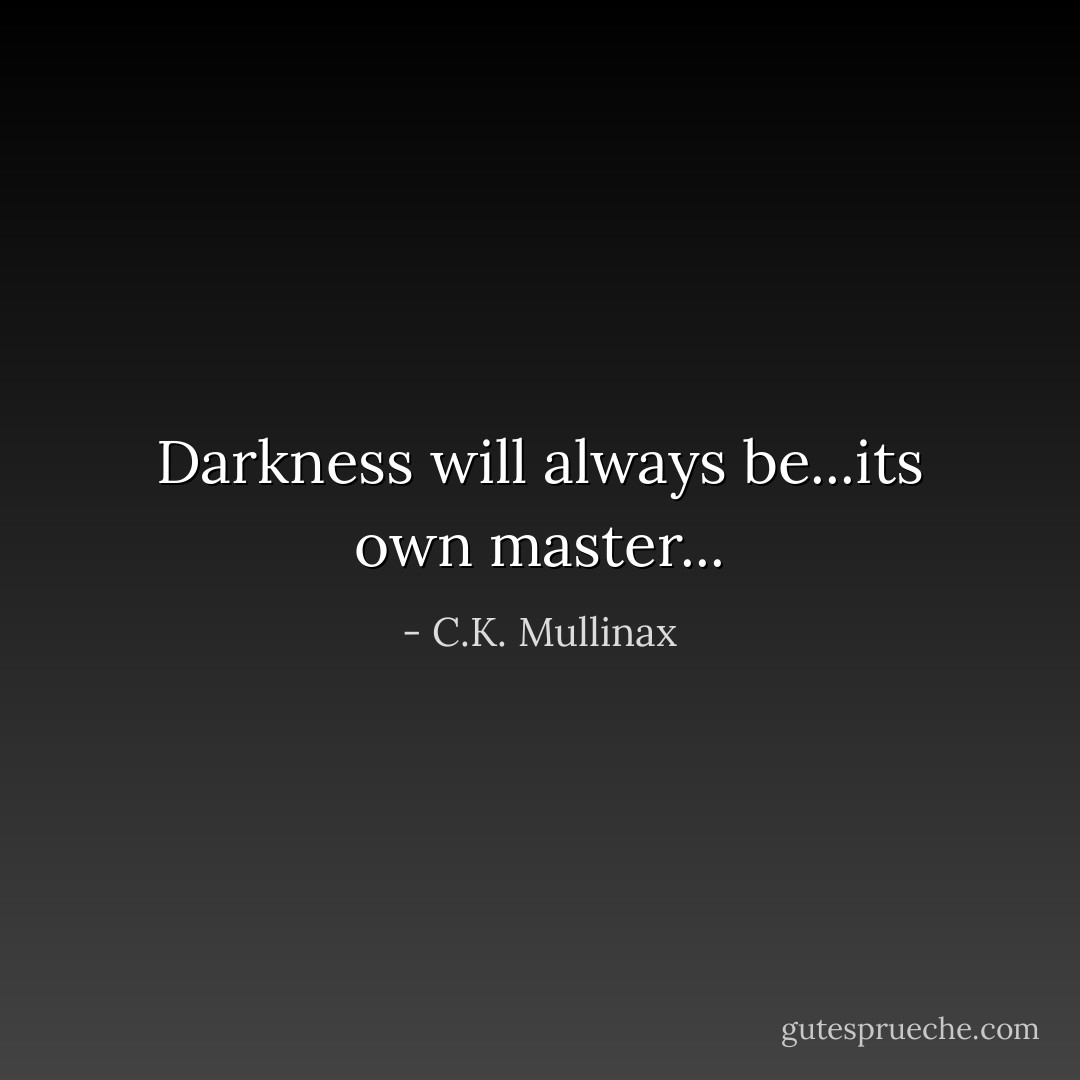 Darkness will always be...its own master... - C.K. Mullinax