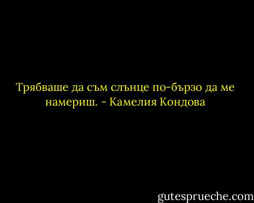 Трябваше да съм слънце по-бързо да ме намериш. - Камелия Кондова