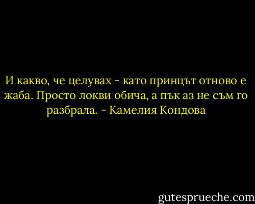 И какво, че целувах - като принцът отново е жаба.<br />Просто локви обича, а пък аз не съм го разбрала. - Камелия Кондова