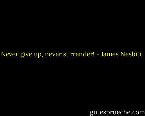Never give up, never surrender! - James Nesbitt