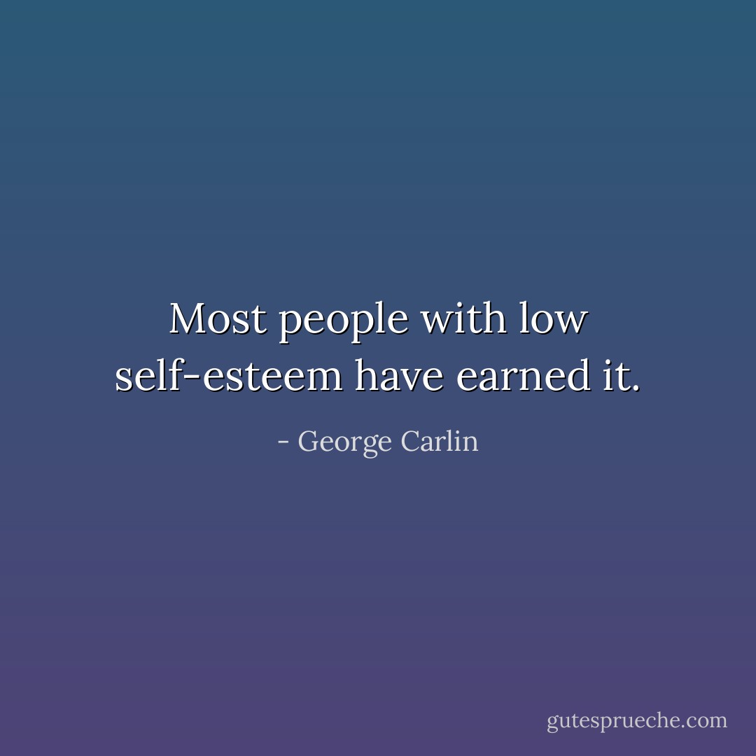 Most people with low self-esteem have earned it. - George Carlin