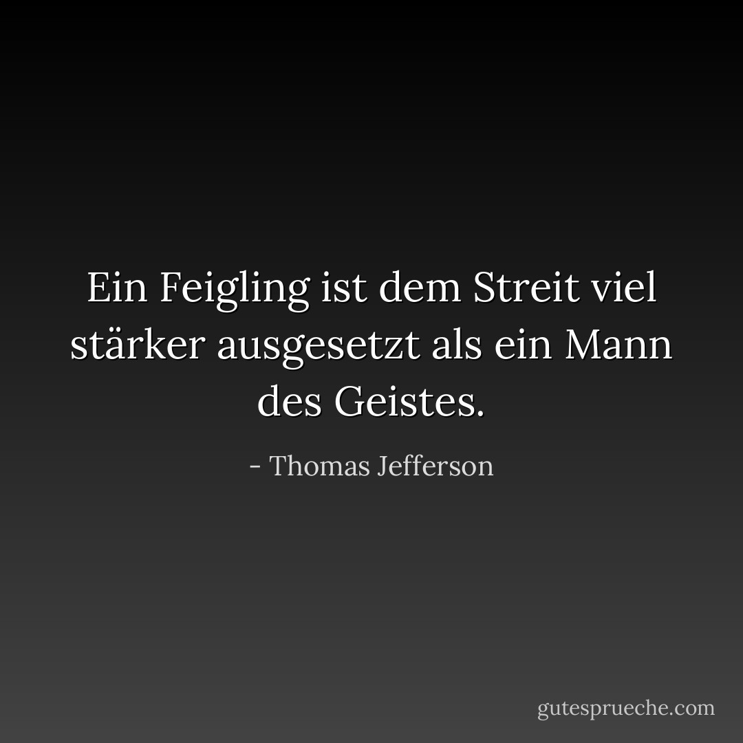 Ein Feigling ist dem Streit viel stärker ausgesetzt als ein Mann des Geistes. - Thomas Jefferson<
