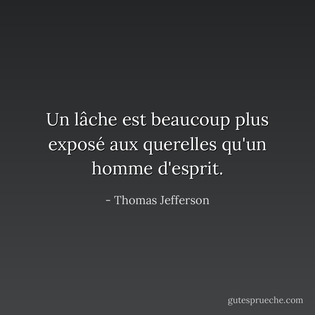 Un lâche est beaucoup plus exposé aux querelles qu'un homme d'esprit. - Thomas Jefferson