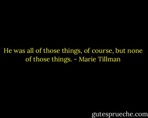 He was all of those things, of course, but none of those things. - Marie Tillman